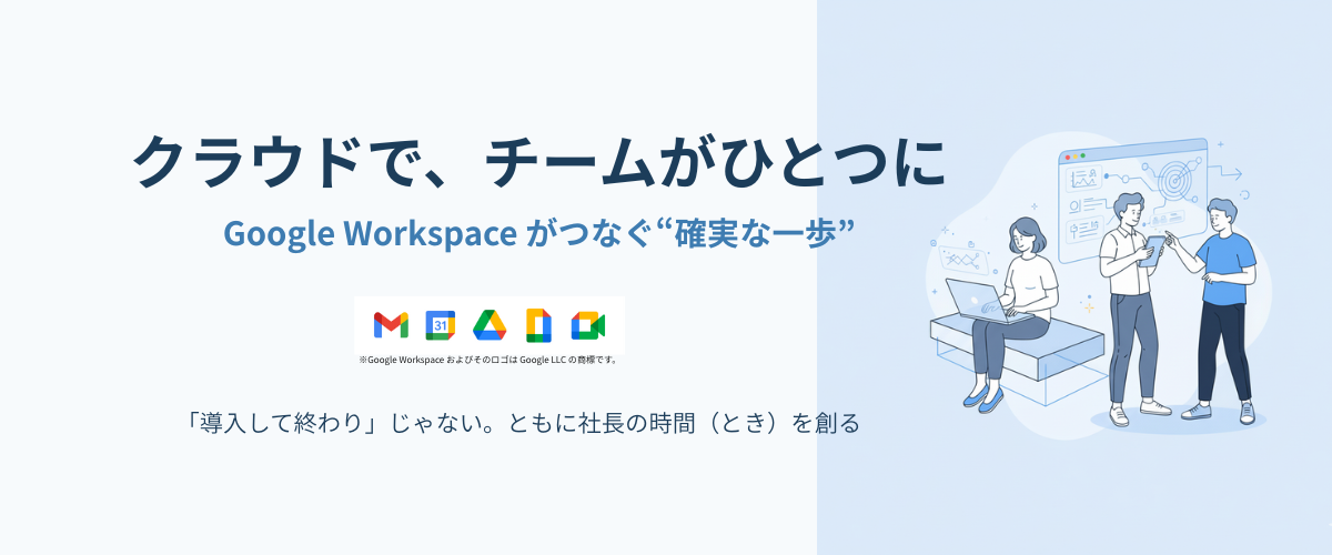 クラウドで、チームがひとつに - Google Workspaceがつなぐ確実な一歩